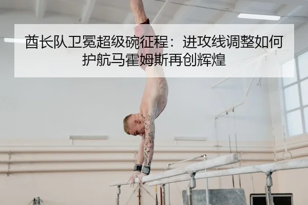 酋长队卫冕超级碗征程：进攻线调整如何护航马霍姆斯再创辉煌